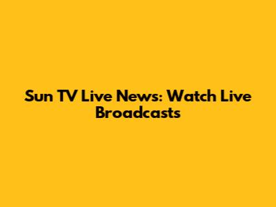 Sun TV Live News: Watch Live Broadcasts