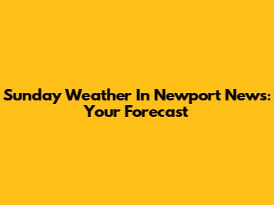Sunday Weather In Newport News: Your Forecast