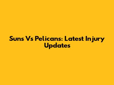 Suns Vs Pelicans: Latest Injury Updates