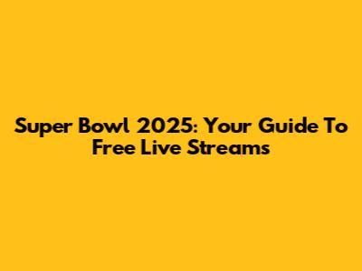 Super Bowl 2025: Your Guide To Free Live Streams