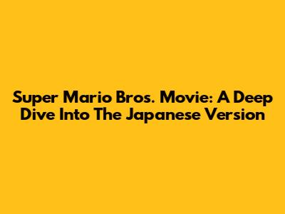 Super Mario Bros. Movie: A Deep Dive Into The Japanese Version