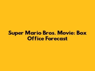 Super Mario Bros. Movie: Box Office Forecast
