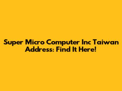Super Micro Computer Inc Taiwan Address: Find It Here!