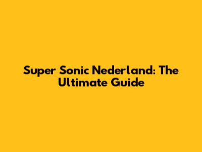 Super Sonic Nederland: The Ultimate Guide