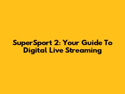 SuperSport 2: Your Guide To Digital Live Streaming