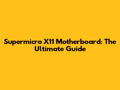Supermicro X11 Motherboard: The Ultimate Guide