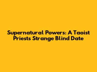 Supernatural Powers: A Taoist Priest's Strange Blind Date