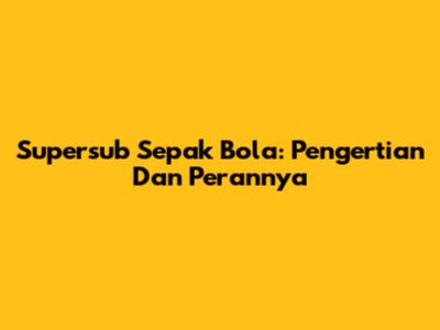 Supersub Sepak Bola: Pengertian Dan Perannya