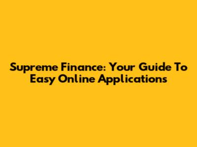 Supreme Finance: Your Guide To Easy Online Applications
