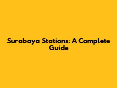 Surabaya Stations: A Complete Guide