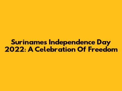 Suriname's Independence Day 2022: A Celebration Of Freedom