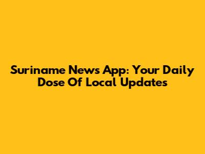 Suriname News App: Your Daily Dose Of Local Updates
