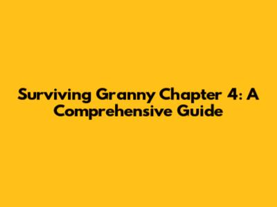 Surviving Granny Chapter 4: A Comprehensive Guide