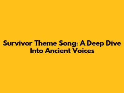 Survivor Theme Song: A Deep Dive Into 'Ancient Voices'