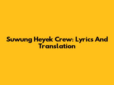 Suwung Heyek Crew: Lyrics And Translation