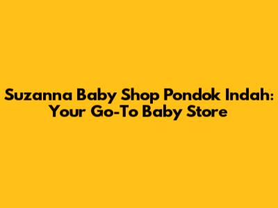 Suzanna Baby Shop Pondok Indah: Your Go-To Baby Store