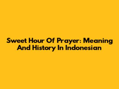 Sweet Hour Of Prayer: Meaning And History In Indonesian
