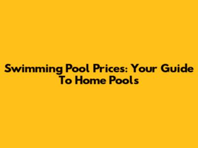 Swimming Pool Prices: Your Guide To Home Pools
