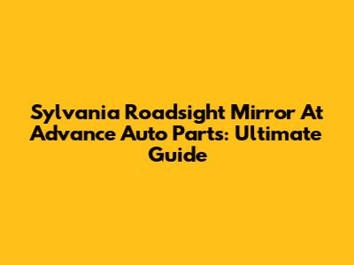 Sylvania Roadsight Mirror At Advance Auto Parts: Ultimate Guide