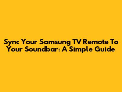 Sync Your Samsung TV Remote To Your Soundbar: A Simple Guide