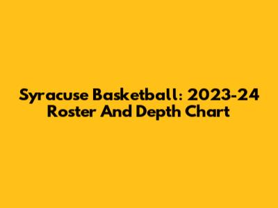Syracuse Basketball: 2023-24 Roster And Depth Chart