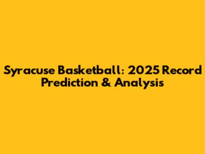 Syracuse Basketball: 2025 Record Prediction & Analysis