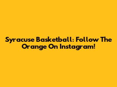 Syracuse Basketball: Follow The Orange On Instagram!