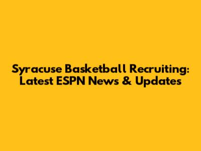 Syracuse Basketball Recruiting: Latest ESPN News & Updates