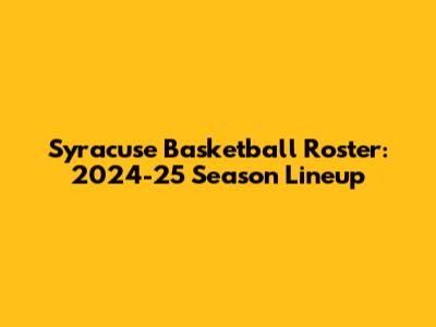 Syracuse Basketball Roster: 2024-25 Season Lineup