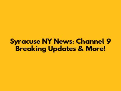 Syracuse NY News: Channel 9 Breaking Updates & More!