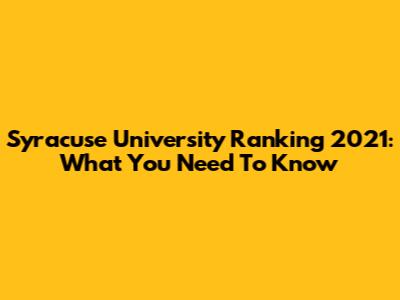 Syracuse University Ranking 2021: What You Need To Know