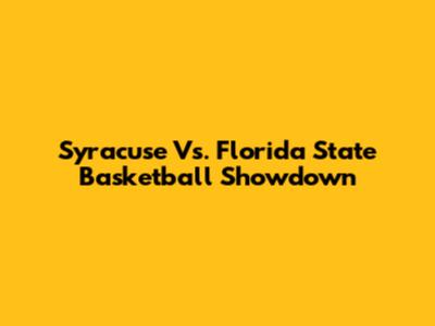 Syracuse Vs. Florida State Basketball Showdown