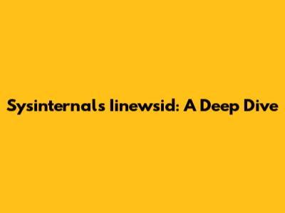 Sysinternals Iinewsid: A Deep Dive