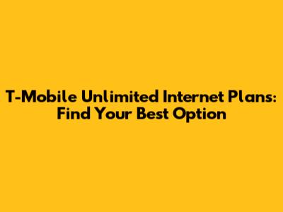 T-Mobile Unlimited Internet Plans: Find Your Best Option