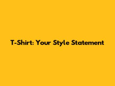T-Shirt: Your Style Statement