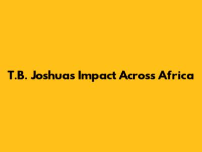 T.B. Joshua's Impact Across Africa