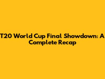 T20 World Cup Final Showdown: A Complete Recap