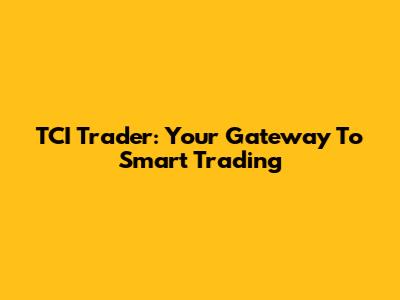 TCI Trader: Your Gateway To Smart Trading
