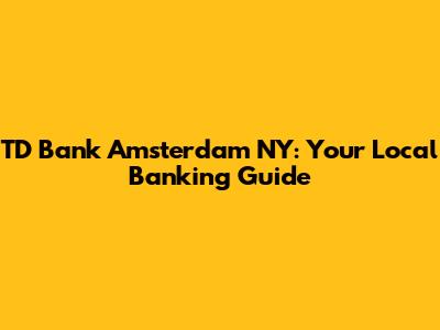 TD Bank Amsterdam NY: Your Local Banking Guide