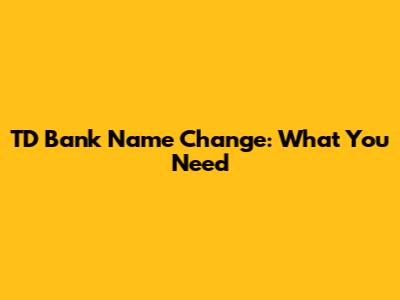 TD Bank Name Change: What You Need