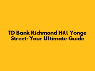 TD Bank Richmond Hill Yonge Street: Your Ultimate Guide