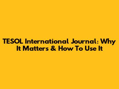 TESOL International Journal: Why It Matters & How To Use It