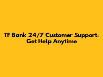 TF Bank 24/7 Customer Support: Get Help Anytime