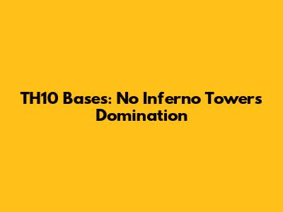 TH10 Bases: No Inferno Towers Domination