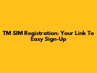 TM SIM Registration: Your Link To Easy Sign-Up