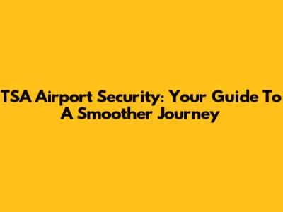 TSA Airport Security: Your Guide To A Smoother Journey