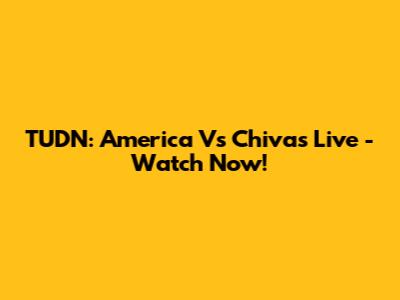 TUDN: America Vs Chivas Live - Watch Now!