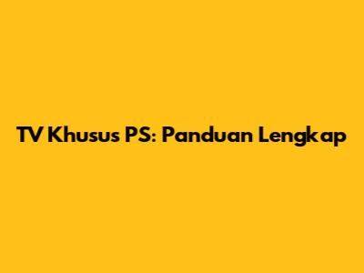 TV Khusus PS: Panduan Lengkap