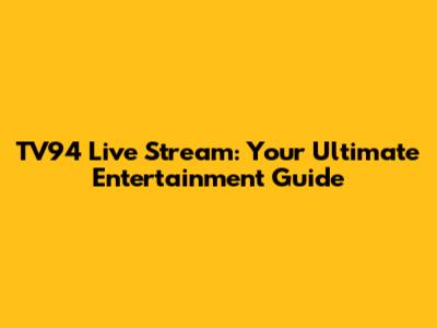 TV94 Live Stream: Your Ultimate Entertainment Guide