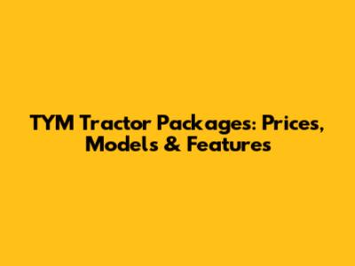 TYM Tractor Packages: Prices, Models & Features